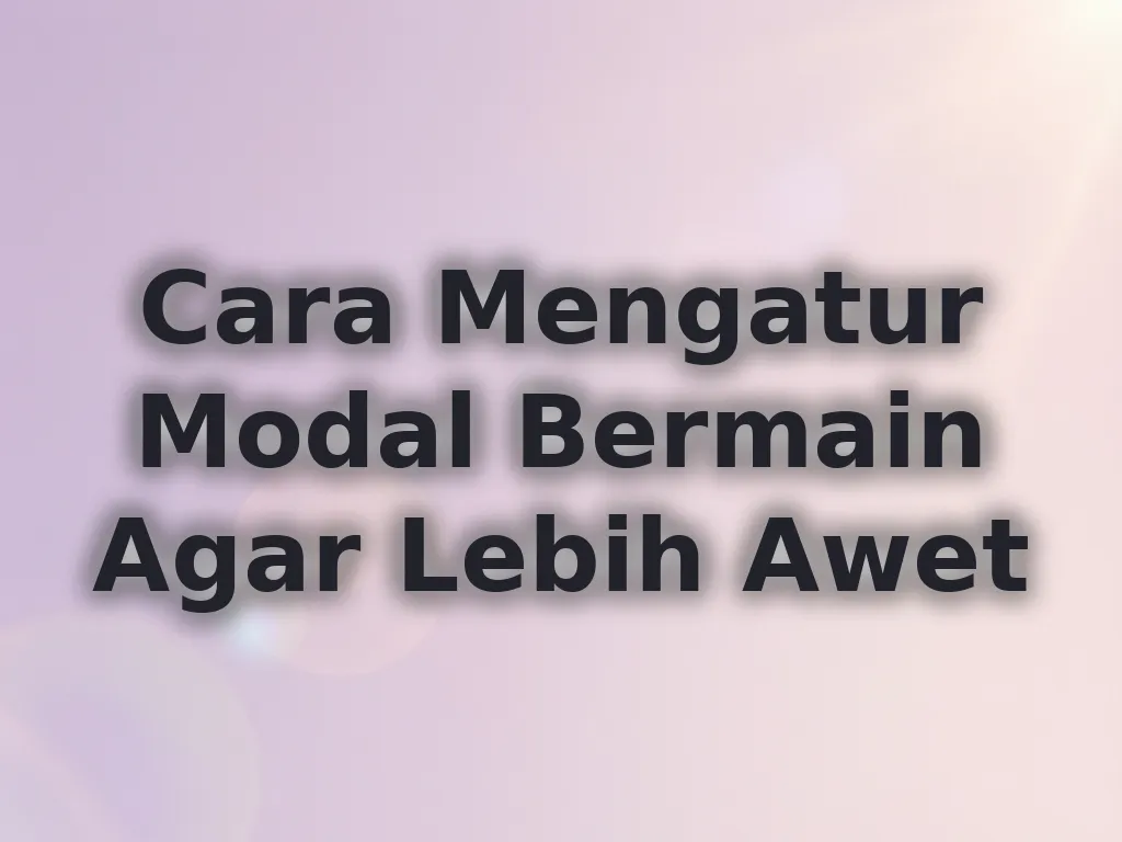 Cara Mengatur Modal Bermain Agar Lebih Awet