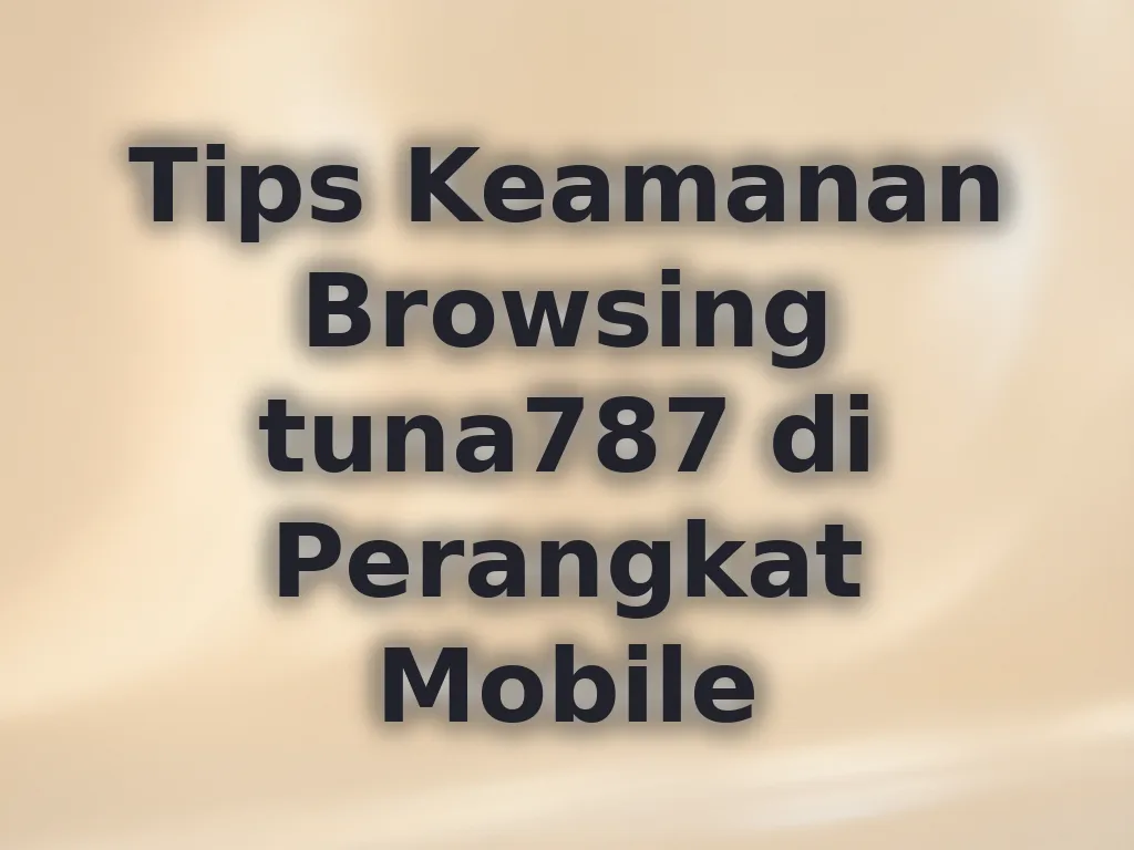 Tips Keamanan Browsing tuna787 di Perangkat Mobile