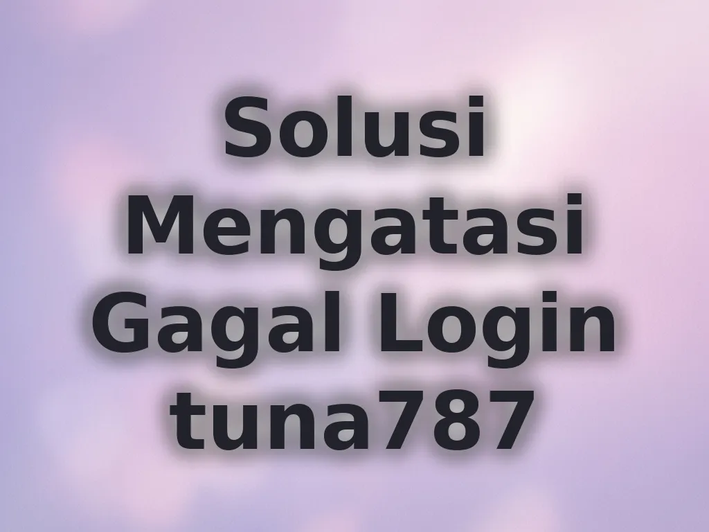 Solusi Mengatasi Gagal Login tuna787